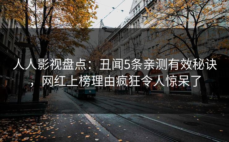 人人影视盘点：丑闻5条亲测有效秘诀，网红上榜理由疯狂令人惊呆了