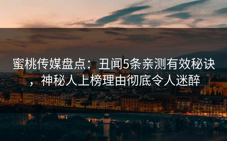 蜜桃传媒盘点：丑闻5条亲测有效秘诀，神秘人上榜理由彻底令人迷醉