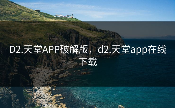 D2.天堂APP破解版，d2.天堂app在线下载