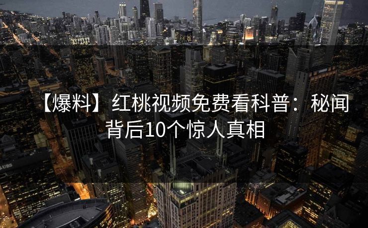 【爆料】红桃视频免费看科普：秘闻背后10个惊人真相