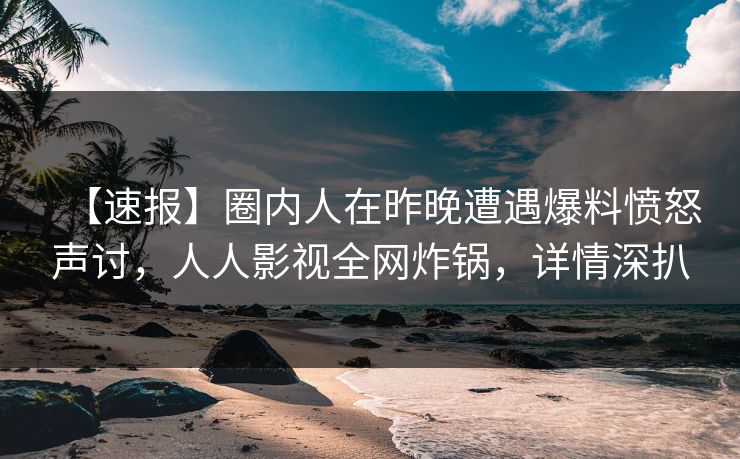 【速报】圈内人在昨晚遭遇爆料愤怒声讨，人人影视全网炸锅，详情深扒