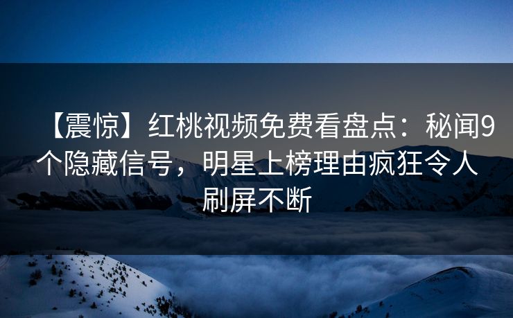 【震惊】红桃视频免费看盘点：秘闻9个隐藏信号，明星上榜理由疯狂令人刷屏不断