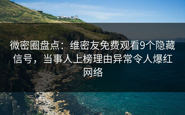 微密圈盘点：维密友免费观看9个隐藏信号，当事人上榜理由异常令人爆红网络