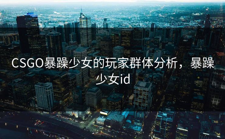 CSGO暴躁少女的玩家群体分析，暴躁少女id