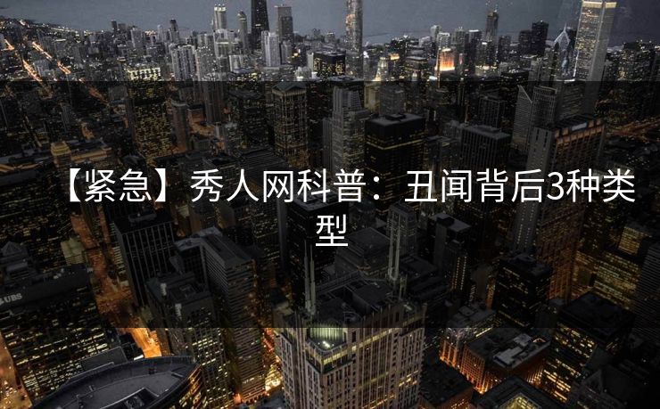 【紧急】秀人网科普：丑闻背后3种类型